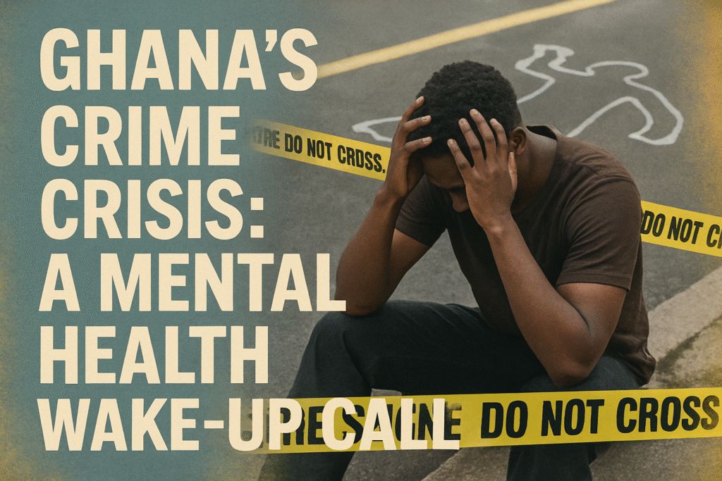 Ghana’s Crime Crisis: A Mental Health Wake-Up Call